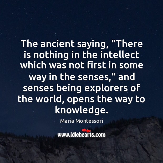 The ancient saying, “There is nothing in the intellect which was not Maria Montessori Picture Quote