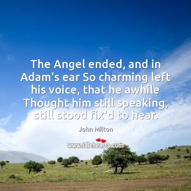 The Angel ended, and in Adam’s ear So charming left his voice, John Milton Picture Quote