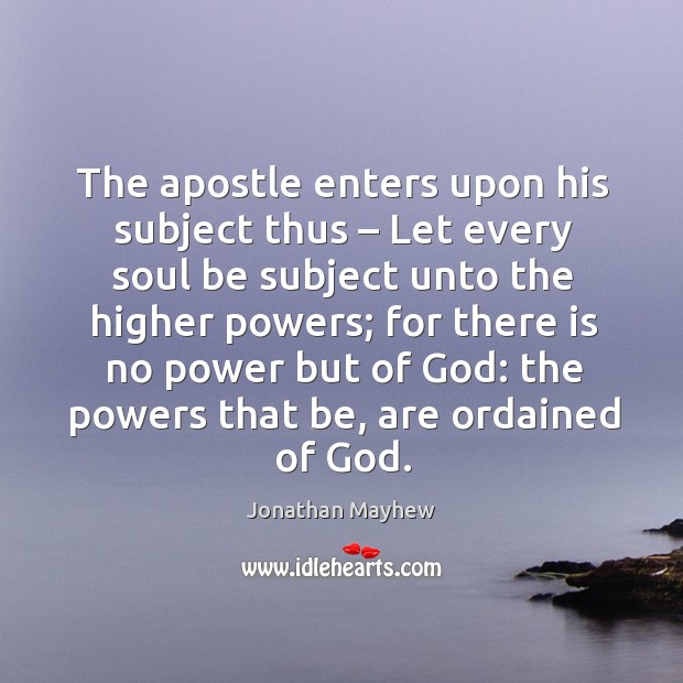 The apostle enters upon his subject thus – let every soul be subject unto the higher powers; Jonathan Mayhew Picture Quote