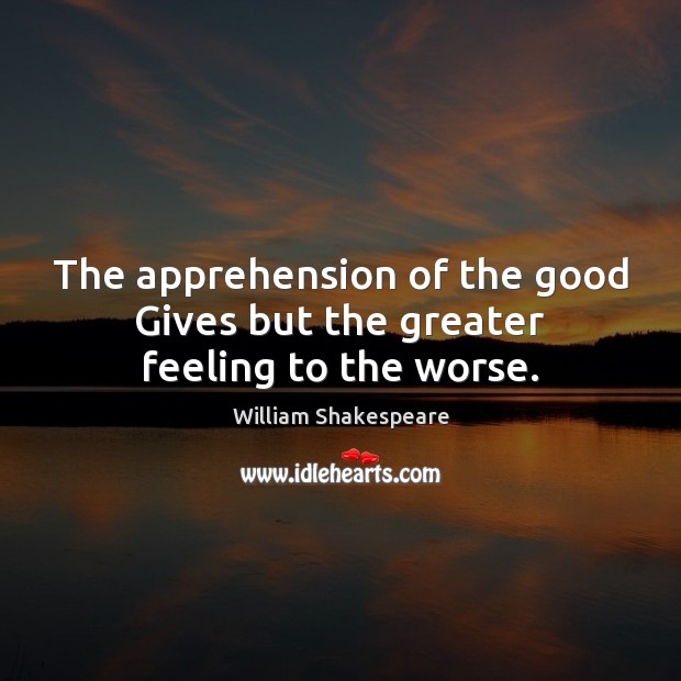 The apprehension of the good Gives but the greater feeling to the worse. Picture Quotes Image