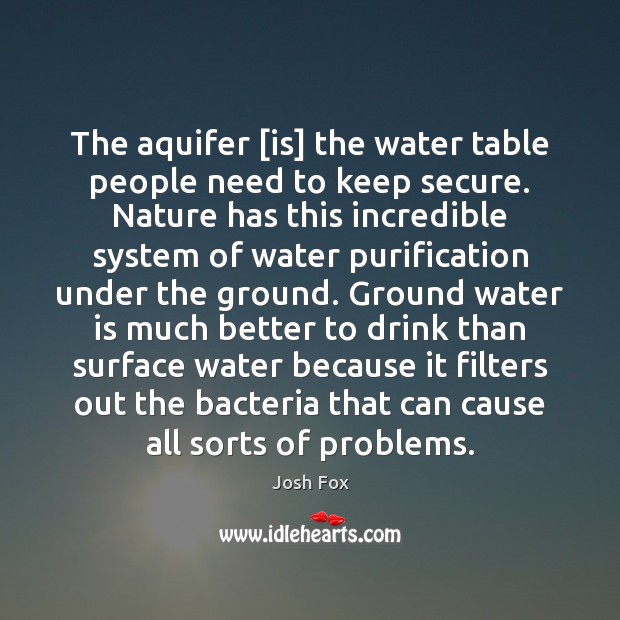 The aquifer [is] the water table people need to keep secure. Nature Nature Quotes Image