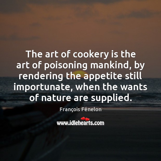 The art of cookery is the art of poisoning mankind, by rendering Nature Quotes Image