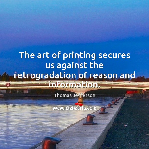 The art of printing secures us against the retrogradation of reason and information. Image