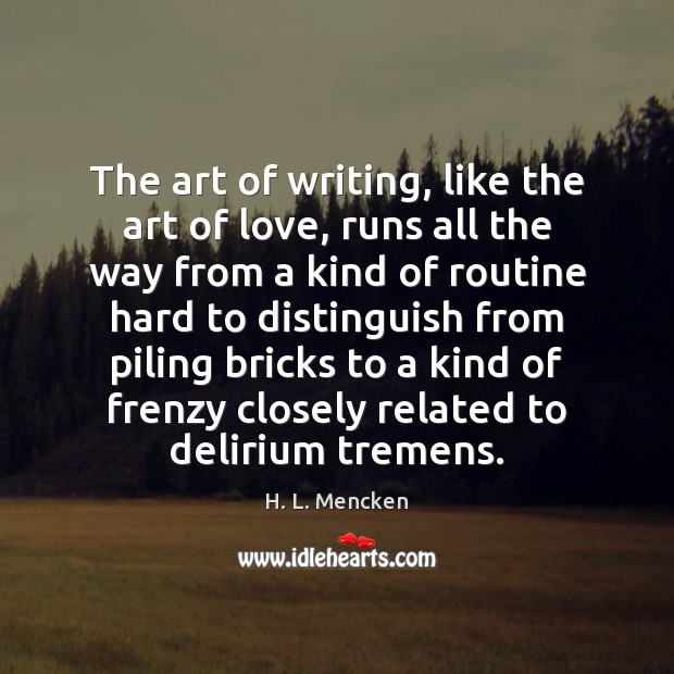 The art of writing, like the art of love, runs all the H. L. Mencken Picture Quote