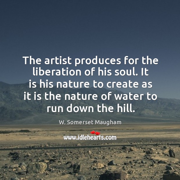 The artist produces for the liberation of his soul. Nature Quotes Image