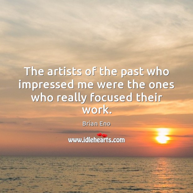 The artists of the past who impressed me were the ones who really focused their work. Brian Eno Picture Quote