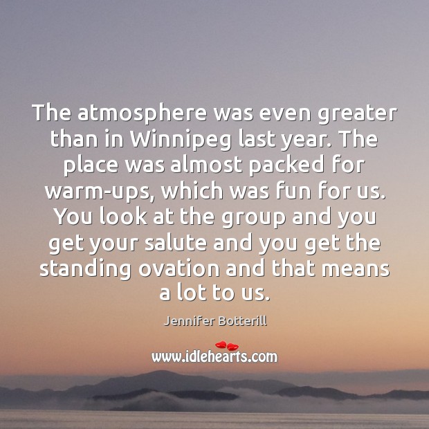 The atmosphere was even greater than in Winnipeg last year. The place Image