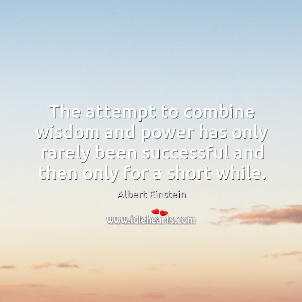The attempt to combine wisdom and power has only rarely been successful and then only for a short while. Albert Einstein Picture Quote