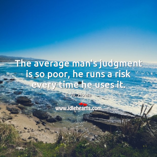 The average man’s judgment is so poor, he runs a risk every time he uses it. Image