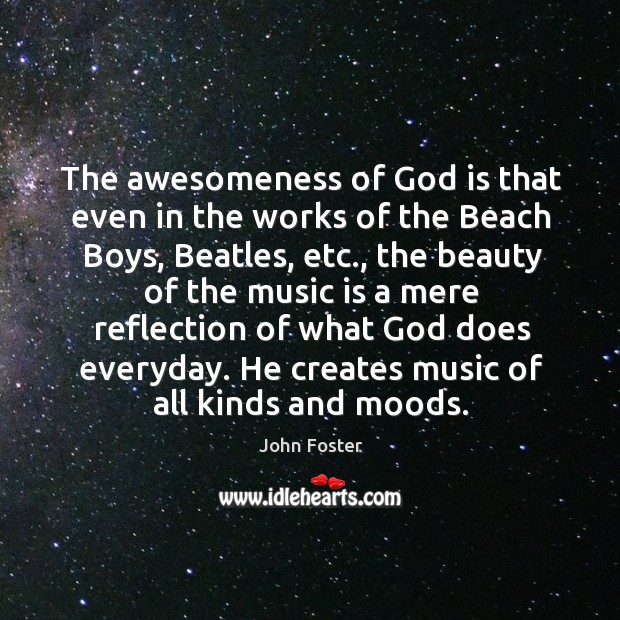 The awesomeness of God is that even in the works of the beach boys, beatles, etc. John Foster Picture Quote