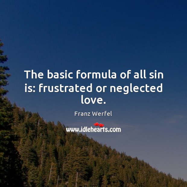 The basic formula of all sin is: frustrated or neglected love. Franz Werfel Picture Quote