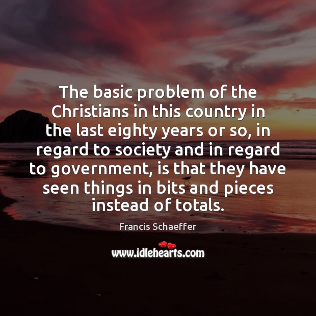 The basic problem of the Christians in this country in the last Francis Schaeffer Picture Quote