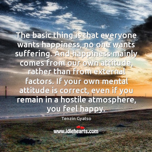 The basic thing is that everyone wants happiness, no one wants suffering. Attitude Quotes Image