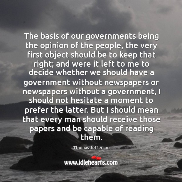 The basis of our governments being the opinion of the people, the Thomas Jefferson Picture Quote