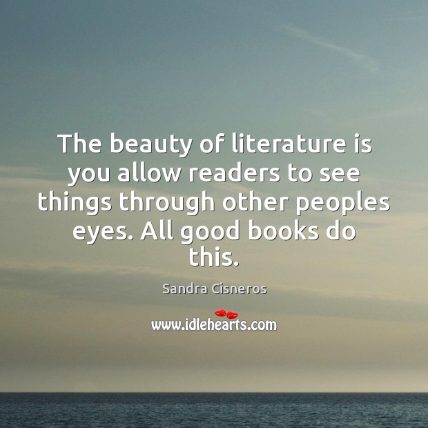 The beauty of literature is you allow readers to see things through Sandra Cisneros Picture Quote