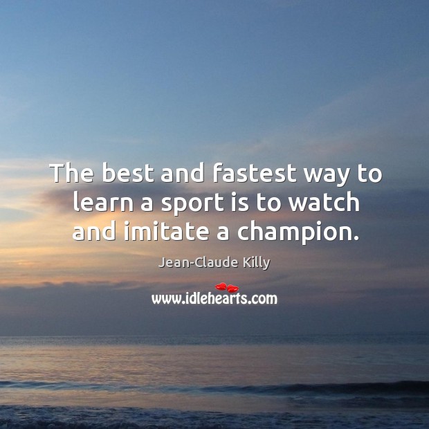 The best and fastest way to learn a sport is to watch and imitate a champion. Jean-Claude Killy Picture Quote