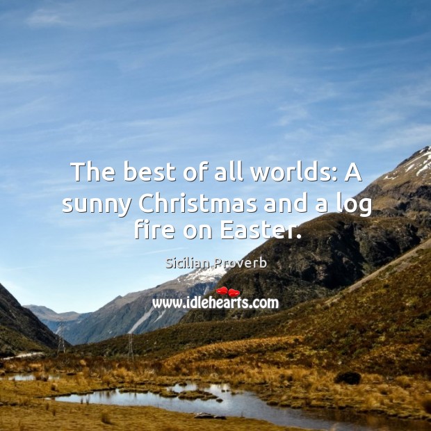 The best of all worlds: a sunny christmas and a log fire on easter. Christmas Quotes Image