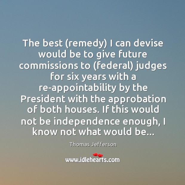 The best (remedy) I can devise would be to give future commissions Thomas Jefferson Picture Quote