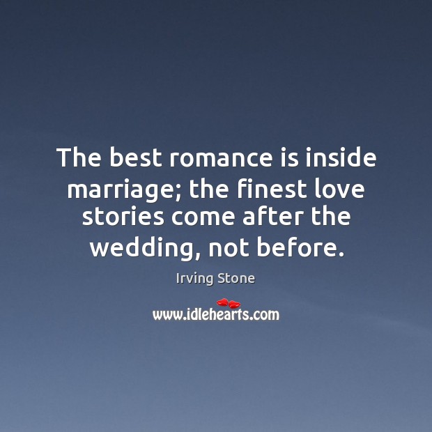 The best romance is inside marriage; the finest love stories come after Irving Stone Picture Quote