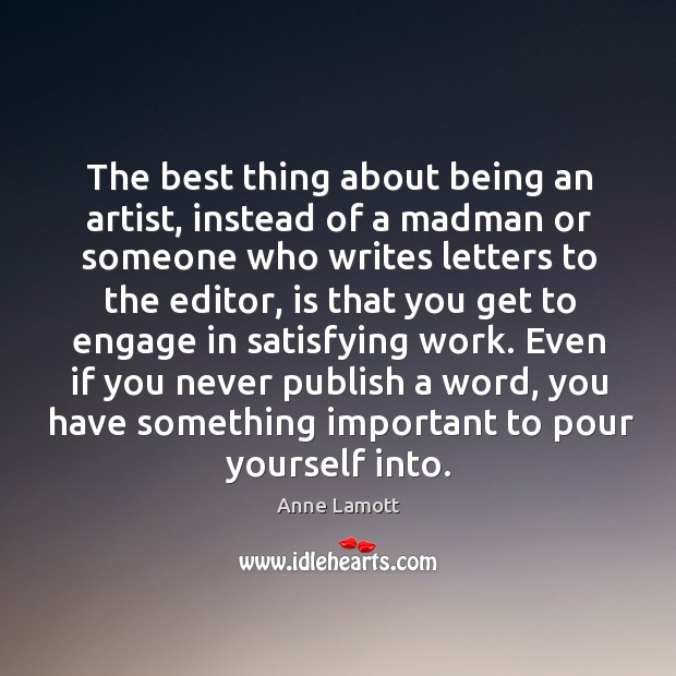 The best thing about being an artist, instead of a madman or Anne Lamott Picture Quote