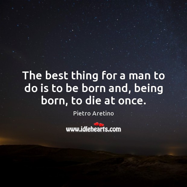 The best thing for a man to do is to be born and, being born, to die at once. Image