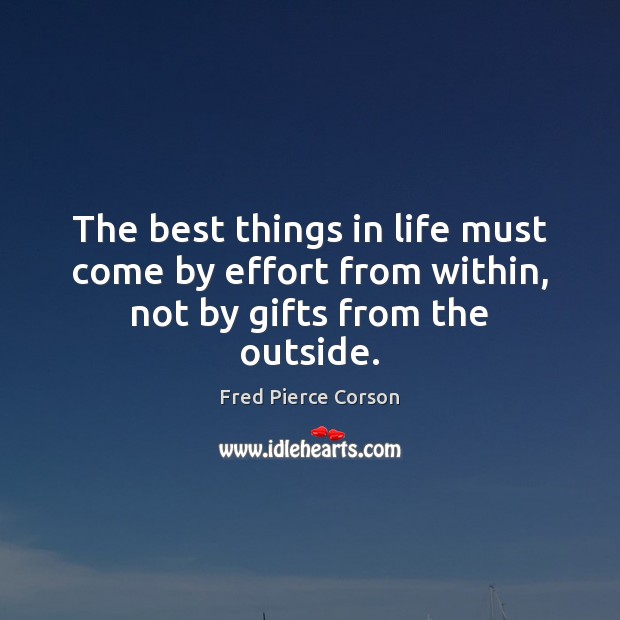 The best things in life must come by effort from within, not by gifts from the outside. Effort Quotes Image