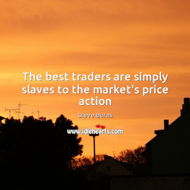 The best traders are simply slaves to the market’s price action Picture Quotes Image