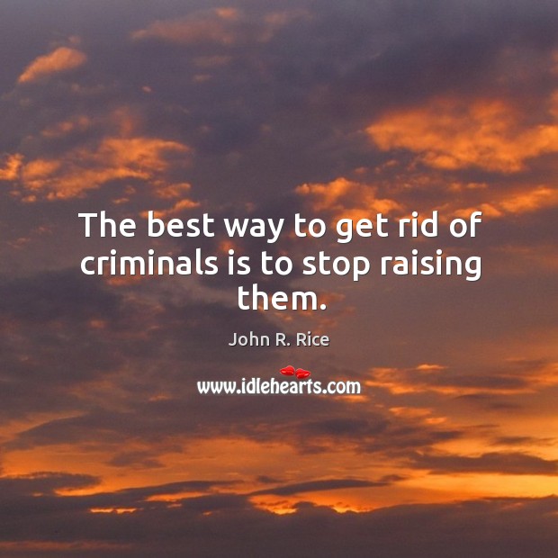 The best way to get rid of criminals is to stop raising them. Image