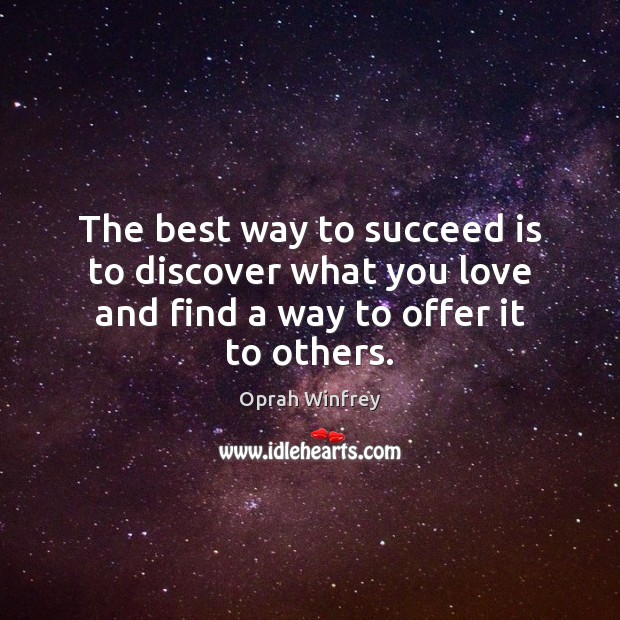 The best way to succeed is to discover what you love and find a way to offer it to others. Oprah Winfrey Picture Quote