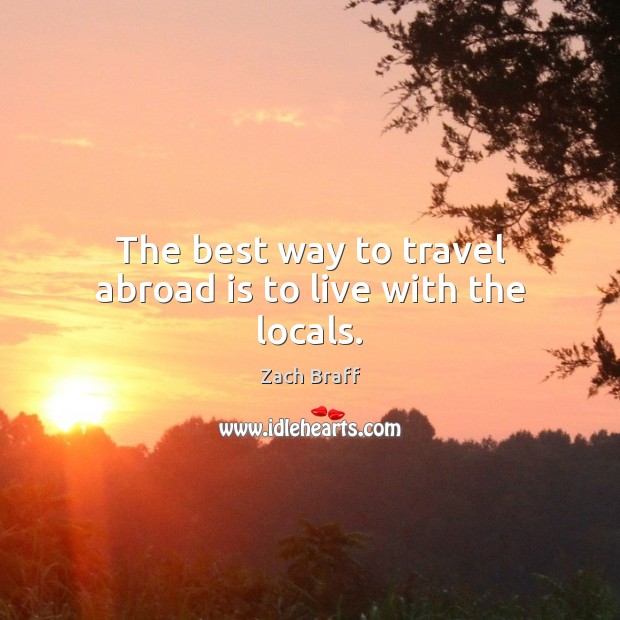 The best way to travel abroad is to live with the locals. Zach Braff Picture Quote
