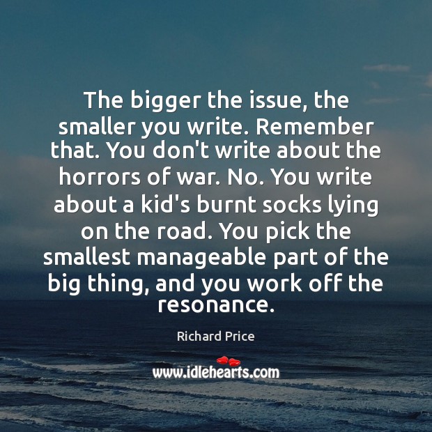 The bigger the issue, the smaller you write. Remember that. You don’t Picture Quotes Image