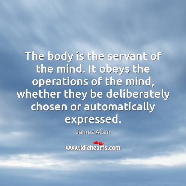 The body is the servant of the mind. It obeys the operations Image