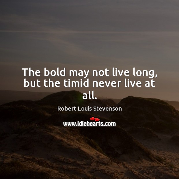 The bold may not live long, but the timid never live at all. Robert Louis Stevenson Picture Quote