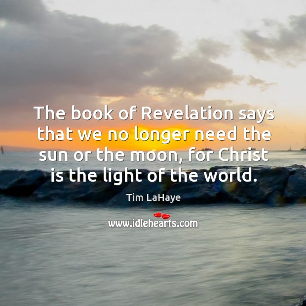 The book of revelation says that we no longer need the sun or the moon Tim LaHaye Picture Quote