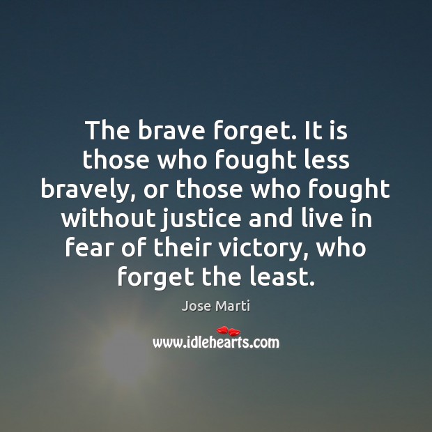 The brave forget. It is those who fought less bravely, or those Jose Marti Picture Quote