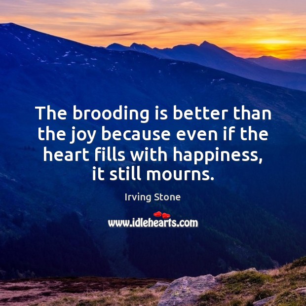 The brooding is better than the joy because even if the heart Irving Stone Picture Quote