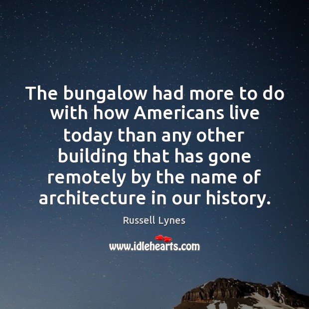 The bungalow had more to do with how Americans live today than Picture Quotes Image