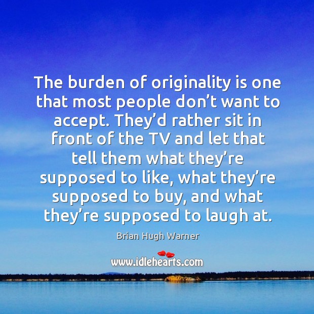 The burden of originality is one that most people don’t want to accept. Accept Quotes Image