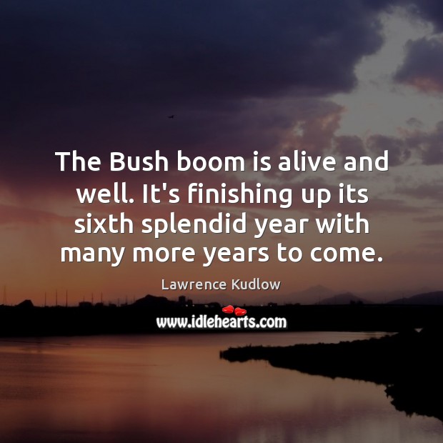 The Bush boom is alive and well. It’s finishing up its sixth Image