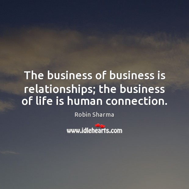 The business of business is relationships; the business of life is human connection. Robin Sharma Picture Quote