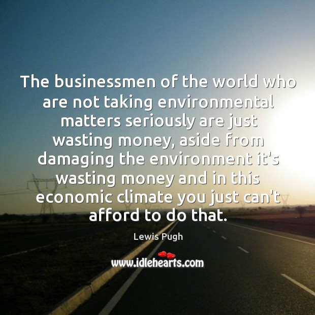 The businessmen of the world who are not taking environmental matters seriously Environment Quotes Image