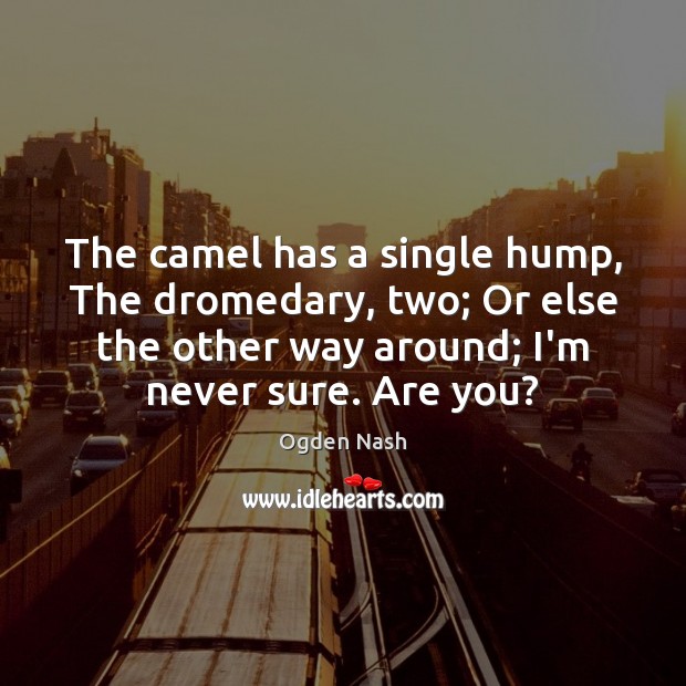 The camel has a single hump, The dromedary, two; Or else the Ogden Nash Picture Quote