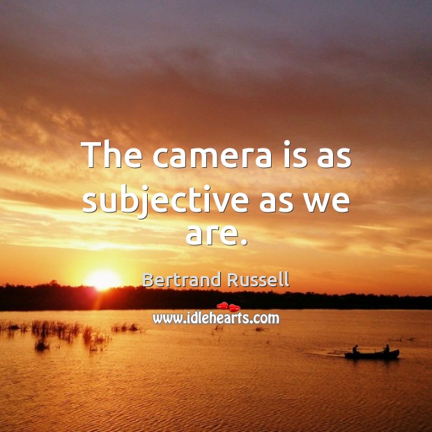 The camera is as subjective as we are. Bertrand Russell Picture Quote