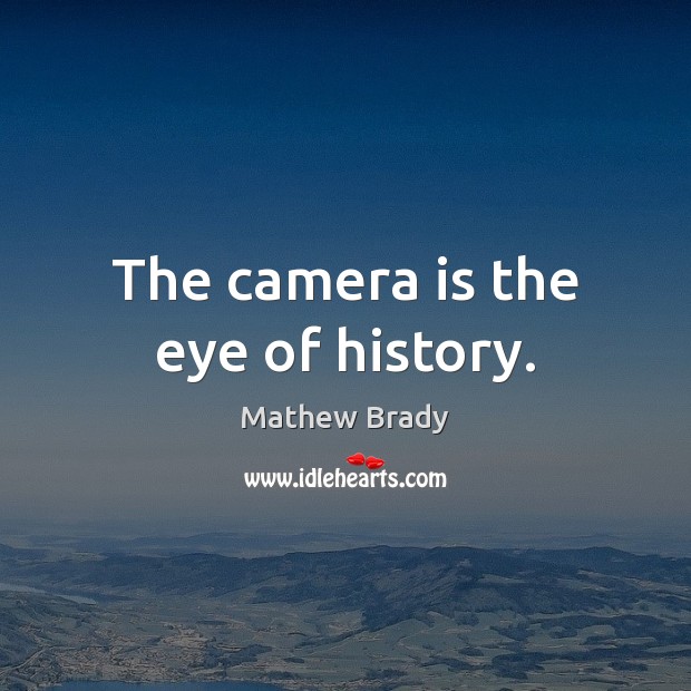 The camera is the eye of history. Mathew Brady Picture Quote