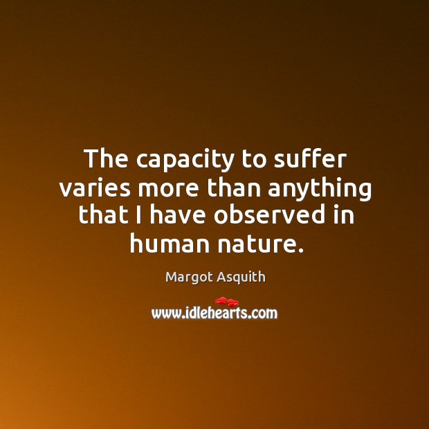 The capacity to suffer varies more than anything that I have observed in human nature. Nature Quotes Image