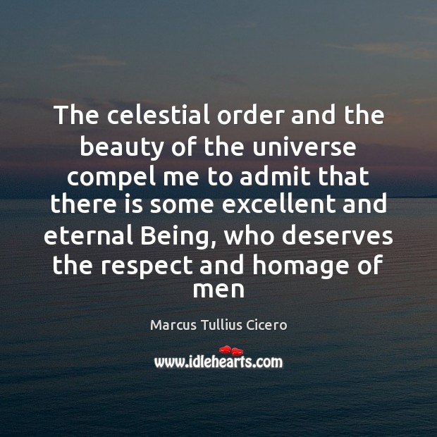 The celestial order and the beauty of the universe compel me to Respect Quotes Image