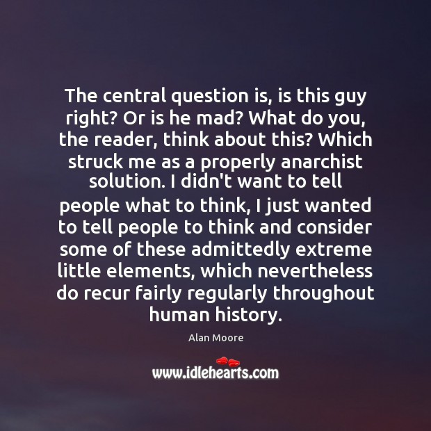 The central question is, is this guy right? Or is he mad? Alan Moore Picture Quote