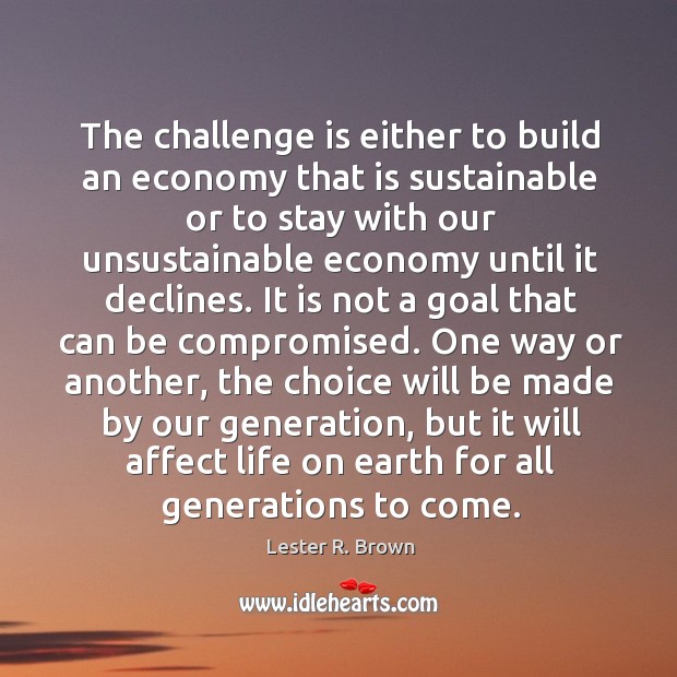 The challenge is either to build an economy that is sustainable or Economy Quotes Image