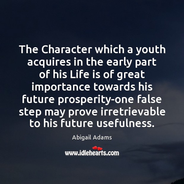 The Character which a youth acquires in the early part of his Abigail Adams Picture Quote