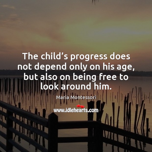 The child’s progress does not depend only on his age, but Maria Montessori Picture Quote